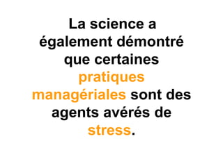 La science a
 également démontré
    que certaines
      pratiques
managériales sont des
  agents avérés de
       stress.
 