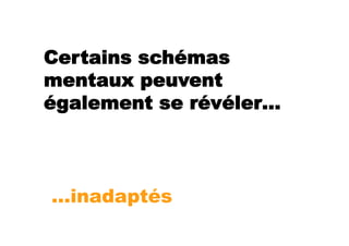 Certains schémas
mentaux peuvent
également se révéler…



…inadaptés
 