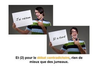 J’ai r aison!




                             tord!
                        Il a




Et (2) pour le débat contradictoire, rien de
         mieux que des jumeaux.
 