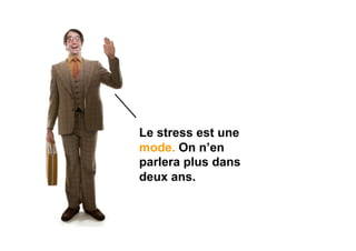 Le stress est une
mode. On n’en
parlera plus dans
deux ans.
 