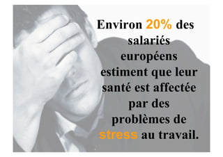 Environ 20% des
     salariés
    européens
estiment que leur
 santé est affectée
      par des
   problèmes de
stress au travail.
 
