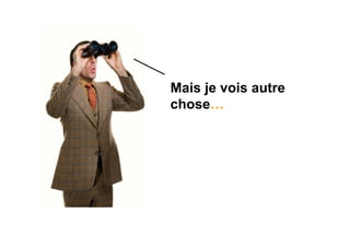 Mais je vois autre
chose…
 