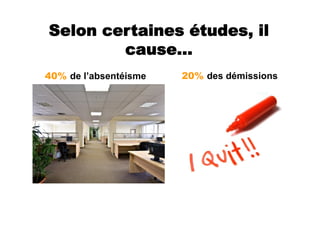Selon certaines études, il
        cause…
40% de l’absentéisme   20% des démissions
 