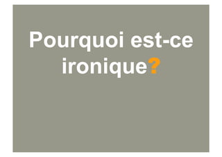 Pourquoi est-ce
  ironique?
 