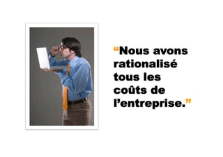 “Nous avons
rationalisé
tous les
coûts de
l’entreprise.”
 