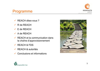 3
Programme
3
 REACH dites-vous ?
 R de REACH
 E de REACH
 A de REACH
 REACH et la communication dans
la chaîne d’approvisionnement
 REACH & FDS
 REACH & autorités
 Conclusions et informations
 