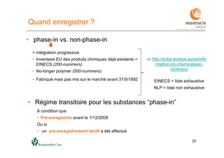 3737
• phase-in vs. non-phase-in
= intégration progressive
• Inventaire EU des produits chimiques déjà existants =
EINECS (200-nummers)
• No-longer polymer (500-nummers)
• Fabriqué mais pas mis sur le marché avant 31/5/1992
 http://echa.europa.eu/en/info
rmation-on-chemicals/ec-
inventory
EINECS = liste exhaustive
NLP = liste non exhaustive
• Régime transitoire pour les substances “phase-in”
À condition que
• Pré-enregistrée avant le 1/12/2008
Ou si
• un pré-enregistrement tardif a été effectué
Quand enregistrer ?
 