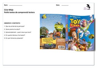 Nom: ………......................

Cicle Mitjà
Petits textos de comprensió lectora

OBSERVO I CONTESTO:
1. Quin és el títol de la pel·lícula?
2. Quins premis ha rebut?
3. Aproximadament , quant creus que dura?
4. En quants idiomes s’ha traduit?
5. En quin format es presenta?

Data:

………………

 