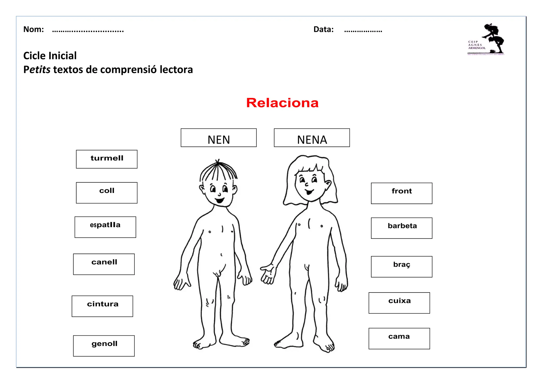 Nom: ………...................... Data: ………………
barbeta
braç
coll
espatlla
canell
cintura
front
genoll
cuixa
cama
turmell
Relaciona
NEN NENA
Cicle Inicial
Petits textos de comprensió lectora
 