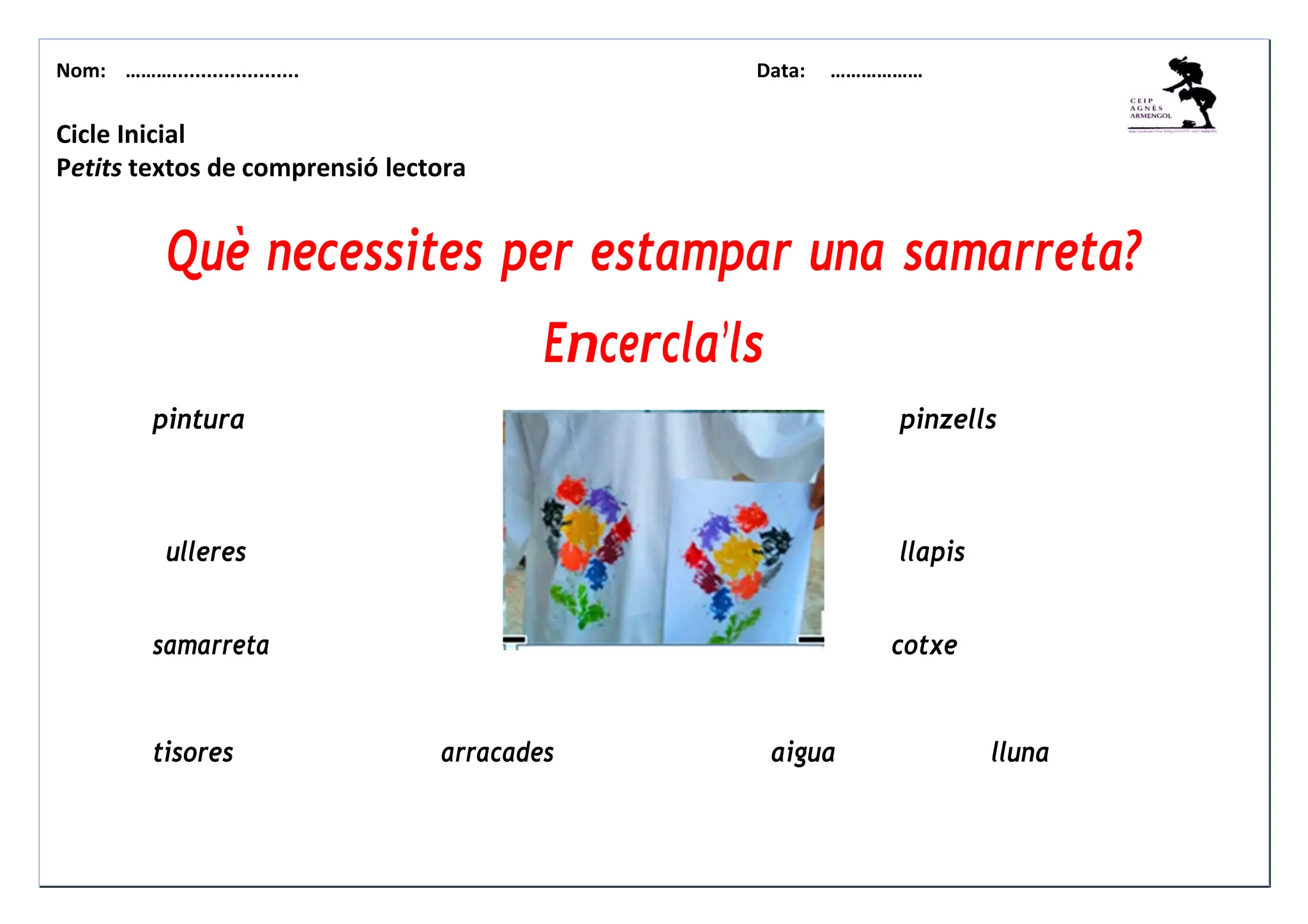 Nom: ………...................... Data: ………………
Cicle Inicial
Petits textos de comprensió lectora
Què necessites per estampar una samarreta?
Encercla’ls
pintura pinzells
ulleres llapis
samarreta cotxe
tisores arracades aigua lluna
 