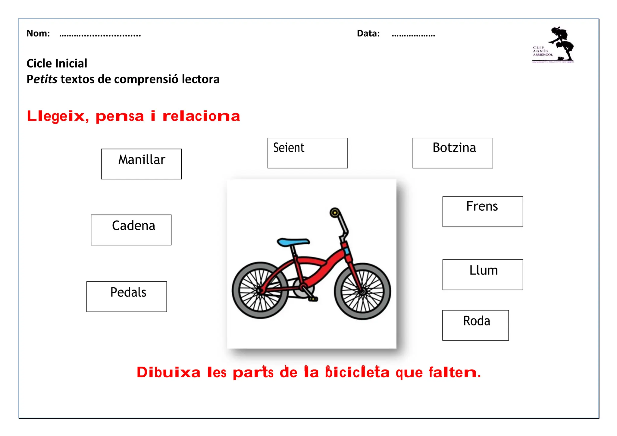 Nom: ………...................... Data: ………………
Llum
Roda
Manillar
Pedals
Cicle Inicial
Petits textos de comprensió lectora
Llegeix, pensa i relaciona
Seient Botzina
Frens
Dibuixa les parts de la bicicleta que falten.
Cadena
 