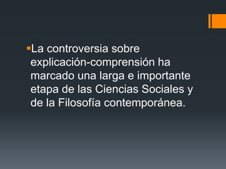 La controversia sobre
 explicación-comprensión ha
 marcado una larga e importante
 etapa de las Ciencias Sociales y
 de la Filosofía contemporánea.
 