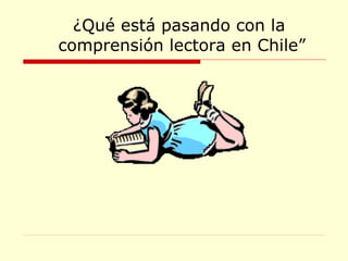¿Qué está pasando con la  comprensión lectora en Chile” 
