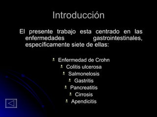 Introducción El presente trabajo esta centrado en las enfermedades gastrointestinales, específicamente siete de ellas: Enfermedad de Crohn Colitis ulcerosa Salmonelosis Gastritis Pancreatitis Cirrosis Apendicitis 