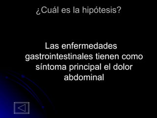 ¿Cuál es la hipótesis? Las enfermedades gastrointestinales tienen como síntoma principal el dolor abdominal 