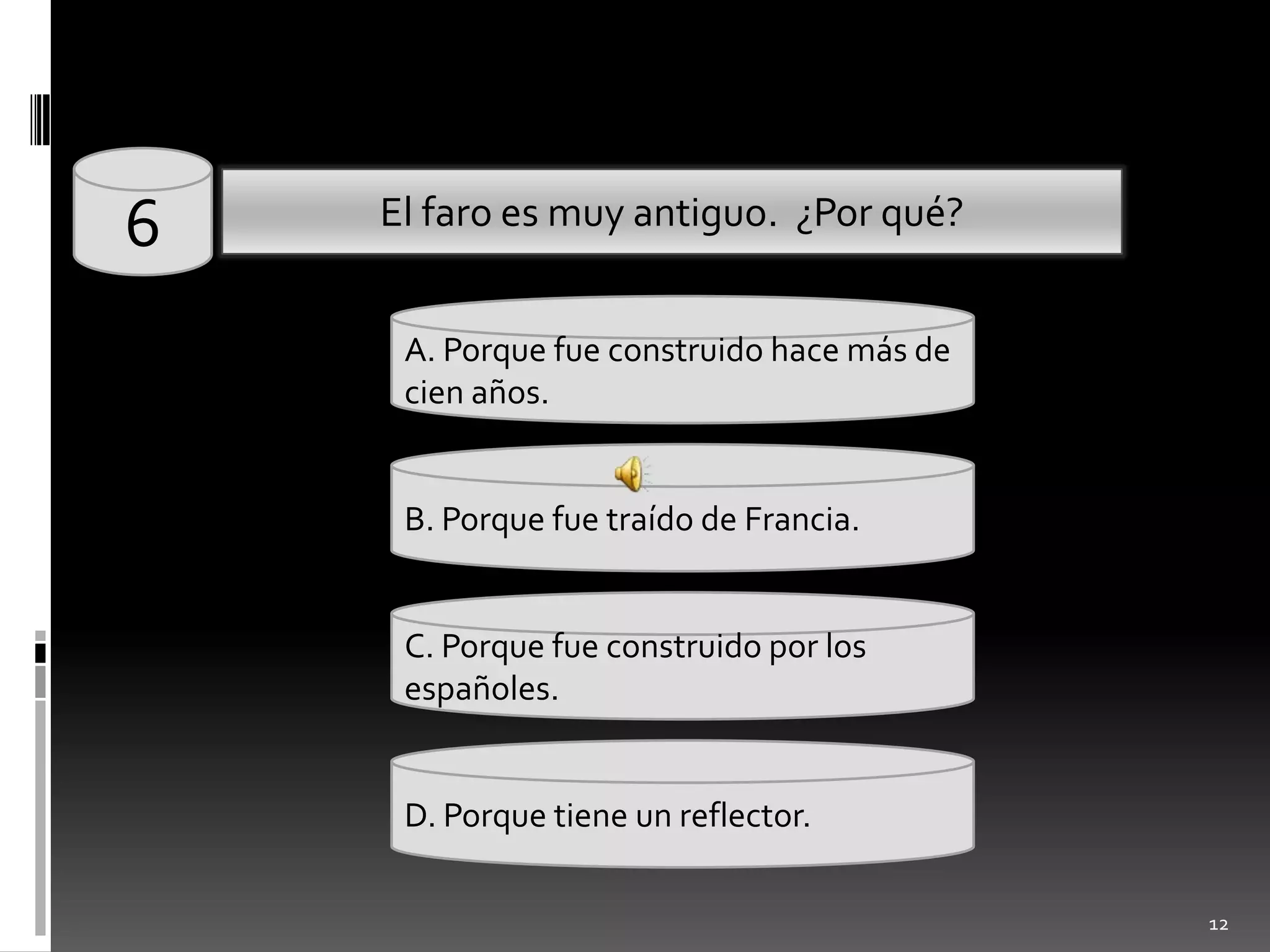 126El faro esmuyantiguo.  ¿Porqué?A. Porquefueconstruidohacemás de cienaños.B. Porquefuetraído de Francia.C. Porquefueconstruidopor los españoles.D. Porquetiene un reflector.