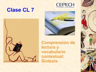 Clase CL 7
Comprensión de
lectura y
vocabulario
contextual:
Síntesis
 