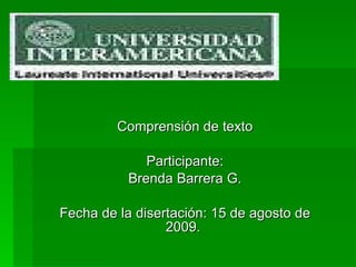 Comprensión de texto Participante: Brenda Barrera G. Fecha de la disertación: 15 de agosto de 2009.  