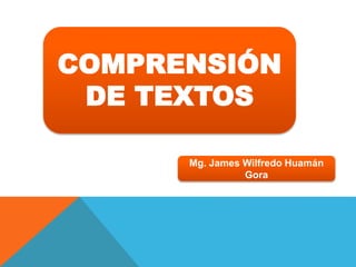 Mg. James Wilfredo Huamán
Gora
COMPRENSIÓN
DE TEXTOS
 