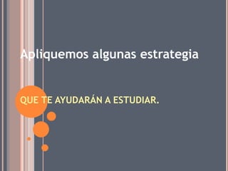 QUE TE AYUDARÁN A ESTUDIAR. Apliquemos algunas estrategia 