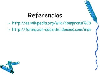 Referencias http://es.wikipedia.org/wiki/Comprensi%C3%B3n_lectora http://formacion-docente.idoneos.com/index.php/Did%C3%A1ctica_de_la_Lengua/Comprensi%C3%B3n_Lectora#%C2%BFQu%C3%A9_es_la_comprensi%C3%B3n_lectora%3F 