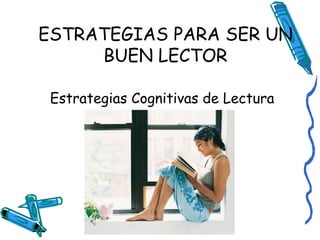 ESTRATEGIAS PARA SER UN BUEN LECTOR Estrategias Cognitivas de Lectura 