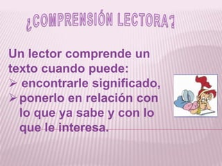 ¿COMPRENSIÓN LECTORA?Un lector comprende un texto cuando puede:  encontrarle significado,