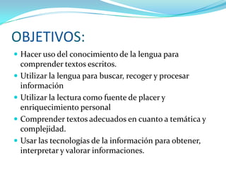 OBJETIVOS:
 Hacer uso del conocimiento de la lengua para
    comprender textos escritos.
   Utilizar la lengua para busc...