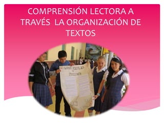 COMPRENSIÓN LECTORA A
TRAVÉS LA ORGANIZACIÓN DE
TEXTOS
 