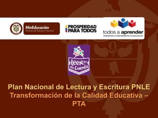 Plan Nacional de Lectura y Escritura PNLE
Transformación de la Calidad Educativa –
PTA

 