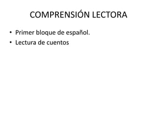 COMPRENSIÓN LECTORA
• Primer bloque de español.
• Lectura de cuentos
 