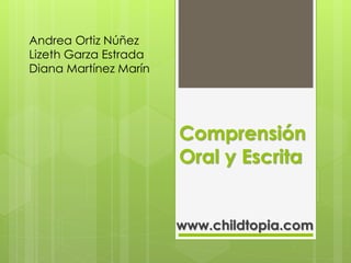 Comprensión
Oral y Escrita
www.childtopia.com
Andrea Ortiz Núñez
Lizeth Garza Estrada
Diana Martínez Marín
 