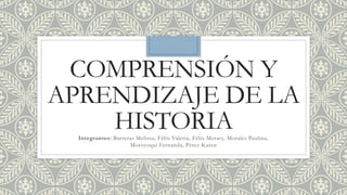 COMPRENSIÓN Y
APRENDIZAJE DE LA
HISTORIAIntegrantes: Barreras Melissa, Félix Valeria, Félix Merary, Morales Paulina,
Moroyoqui Fernanda, Pérez Karen
 