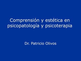 Comprensión y estética en
psicopatología y psicoterapia


       Dr. Patricio Olivos
 