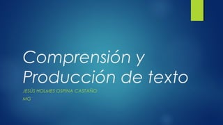 Comprensión y
Producción de texto
JESÚS HOLMES OSPINA CASTAÑO
MG
 