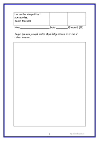 Les orelles són petites i
punxegudes.
Tenim tres ulls
Nom:____________________ Data:________ El marcià (II)
Segur que ara ja saps pintar el paisatge marcià i fer-me un
retrat com cal.
http://eplion.blogspot.com2
 