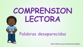 COMPRENSION
LECTORA
Palabras desaparecidas
María Olivares para Orientación Andújar
 