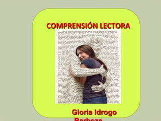  
COMPRENSIÓN	
  LECTORA	
  
	
  
	
  
	
  
	
  
	
  
	
  
	
  
	
  
Gloria Idrogo
 