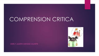COMPRENSION CRITICA
DERLY JULIETH MENDEZ DUARTE
 