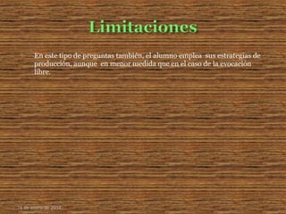  En este tipo de preguntas también, el alumno emplea sus estrategias de
producción, aunque en menor medida que en el caso de la evocación
libre.
16 de enero de 2015
 