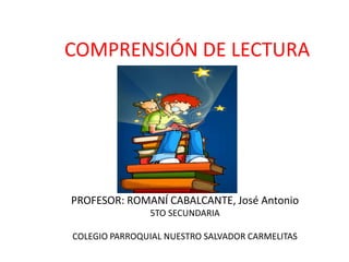 COMPRENSIÓN DE LECTURA
PROFESOR: ROMANÍ CABALCANTE, José Antonio
5TO SECUNDARIA
COLEGIO PARROQUIAL NUESTRO SALVADOR CARMELITAS
 