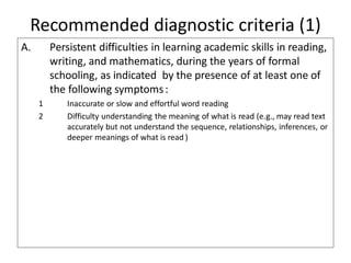 Recommended diagnostic criteria (1)
A. Persistent difficulties in learning academic skills in reading,
writing, and mathem...