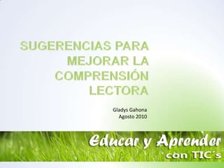 SUGERENCIAS PARA MEJORAR LA COMPRENSIÓN LECTORA Gladys Gahona Agosto 2010 