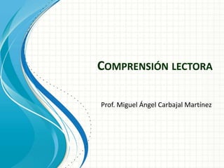 COMPRENSIÓN LECTORA
Prof. Miguel Ángel Carbajal Martínez
 