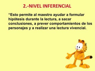 “Esto permite al maestro ayudar a formular
hipótesis durante la lectura, a sacar
conclusiones, a prever comportamientos de los
personajes y a realizar una lectura vivencial.
 