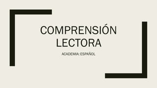 COMPRENSIÓN
LECTORA
ACADEMIA: ESPAÑOL
 