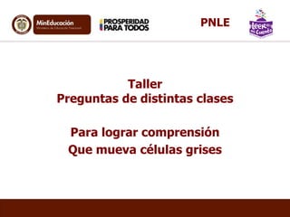 Taller
Preguntas de distintas clases
Para lograr comprensión
Que mueva células grises
PNLE
 