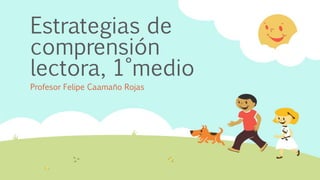 Estrategias de
comprensión
lectora, 1°medio
Profesor Felipe Caamaño Rojas
 
