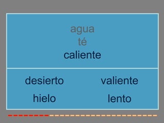 agua
            té
         caliente

desierto        valiente
 hielo              lento
 