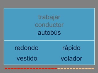 trabajar
      conductor
       autobús

redondo       rápido
vestido       volador
 